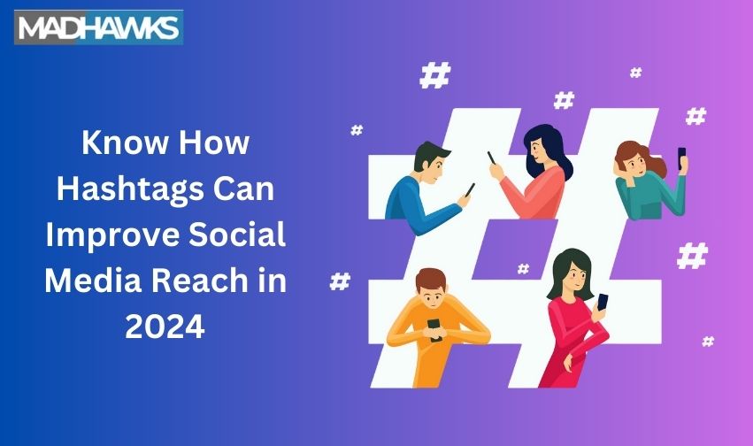 Know How Hashtags Can Improve Social Media Reach in 2024
